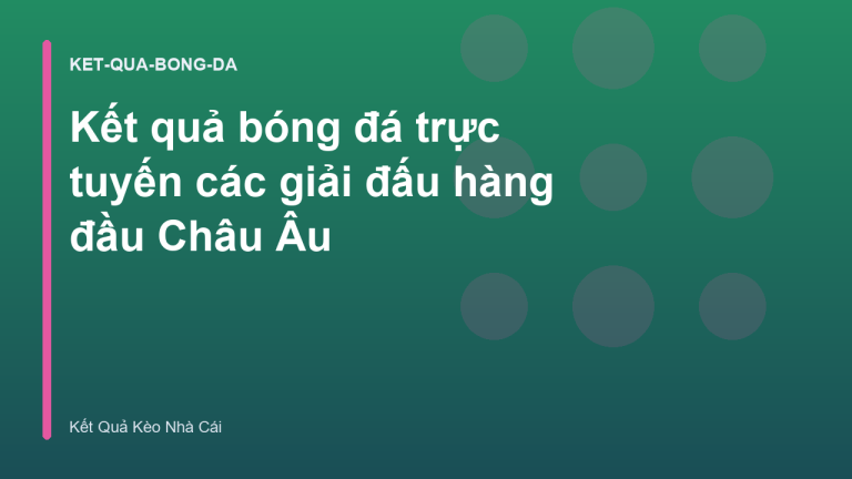 Kết quả bóng đá trực tuyến các giải đấu hàng đầu Châu Âu