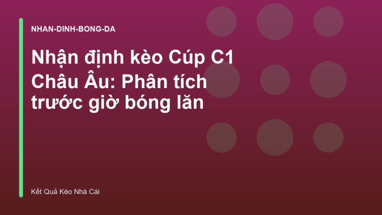 Nhận định kèo Cúp C1 Châu Âu: Phân tích trước giờ bóng lăn