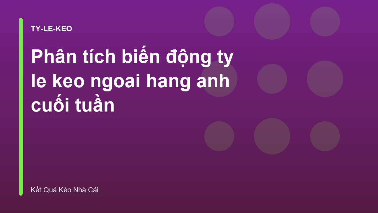 Phân tích biến động ty le keo ngoai hang anh cuối tuần